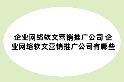 企业网络软文营销推广公司 企业网络软文营销推广公司有哪些